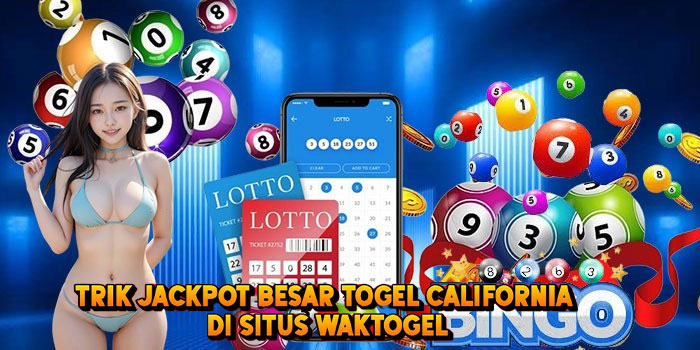 Trik Jackpot Besar Togel CALIFORNIA di Situs Waktogel